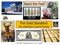 Need the Fed? ECO 285 – Macroeconomics – Dr. D. Foster The Gold Standard: the meaning of sound money.