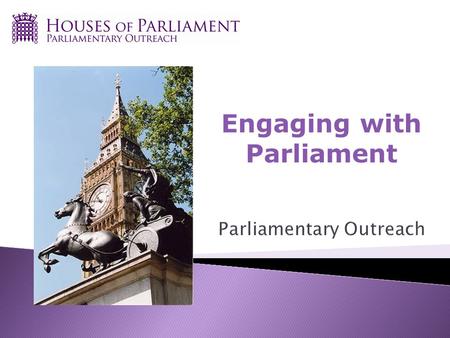 Engaging with Parliament. A service from the Houses of Parliament Politically neutral Aim is to increase knowledge and engagement with work and processes.