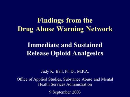 Findings from the Drug Abuse Warning Network Immediate and Sustained Release Opioid Analgesics Judy K. Ball, Ph.D., M.P.A. Office of Applied Studies, Substance.