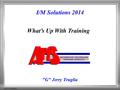 © A.T.T.S. Inc. 2014 I/M Solutions 2014 What’s Up With Training G Jerry Truglia.