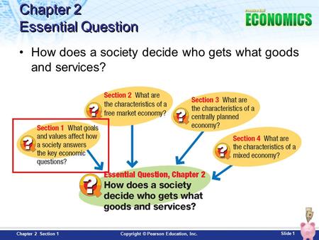 Slide 1 Copyright © Pearson Education, Inc.Chapter 2 Section 1 Chapter 2 Essential Question How does a society decide who gets what goods and services?