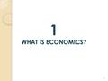 1 WHAT IS ECONOMICS? 1. WHAT IS ECONOMICS? scarcity The resources we use to produce goods and services are limited. economics The study of choices when.