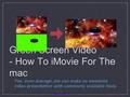 Green Screen Video - How To iMovie For The mac Yes, even average Joe can make an awesome video presentation with commonly available tools With Compliments.