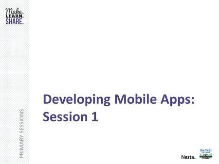 PRIMARY SESSIONS Developing Mobile Apps: Session 1.