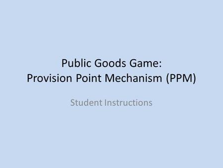 Public Goods Game: Provision Point Mechanism (PPM) Student Instructions.