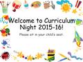 Welcome to Curriculum Night 2015-16! Please sit in your child’s seat.