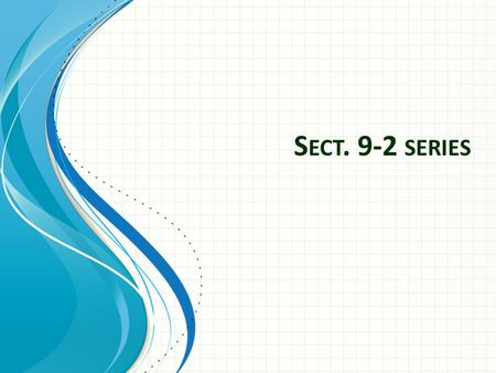 S ECT. 9-2 SERIES. Series A series the sum of the terms of an infinite sequence Sigma: sum of.