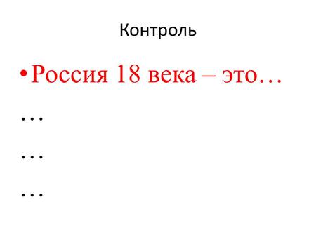 Контроль Россия 18 века – это… … … …. Театр Волков Шереметев Жемчугова.