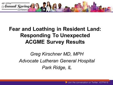 Fear and Loathing in Resident Land: Responding To Unexpected ACGME Survey Results Greg Kirschner MD, MPH Advocate Lutheran General Hospital Park Ridge,