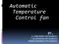 Automatic Temperature Control fan. TEMPERATURE CONTROL  Temperature control is a process in which change of temperature of a space is measured or otherwise.