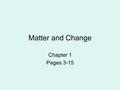 Matter and Change Chapter 1 Pages 3-15. What is chemistry? Chemistry is the study of matter. –text: “Chemistry is the study of the composition, structure,