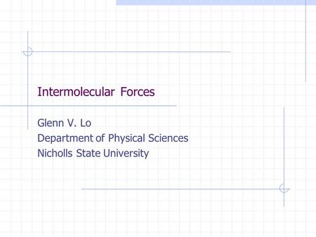 Intermolecular Forces Glenn V. Lo Department of Physical Sciences Nicholls State University.