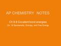 AP CHEMISTRYNOTES Ch 8.8 Covalent bond energies Ch. 16 Spontaneity, Entropy, and Free Energy.