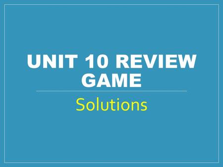 UNIT 10 REVIEW GAME Solutions. Rules: Pick one of the questions to do in each problem set (1 question per team member). Once you finish your question,