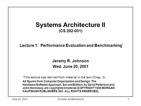 June 20, 2001Systems Architecture II1 Systems Architecture II (CS 282-001) Lecture 1: Performance Evaluation and Benchmarking * Jeremy R. Johnson Wed.