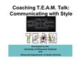 Coaching T.E.A.M. Talk: Communicating with Style Developed by the: University of Wisconsin Oshkosh and Wisconsin Department of Health Services.