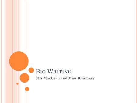 B IG W RITING Mrs MacLean and Miss Bradbury. W HAT IS B IG WRITING ? A framework to children’s writing Adds structure Enhances and improves writing Previous.