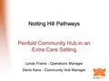 Notting Hill Pathways Penfold Community Hub in an Extra Care Setting Lynda Frame - Operations Manager Denis Kane - Community Hub Manager.