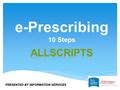 E-Prescribing 10 Steps Allscripts PRESENTED BY INFORMATION SERVICES.