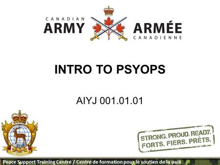 Peace Support Training Centre / Centre de formation pour le soutien de la paix INTRO TO PSYOPS AIYJ 001.01.01 PSTC Template designed by Maj McQueen.