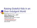 Raising Grateful Kids in an Over-Indulgent World Bette Alkazian, M.A., LMFT Balanced Parenting Licensed Marriage and Family Therapist Parent and Family.