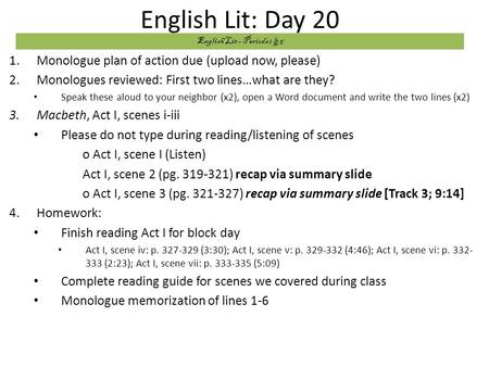 English Lit: Day 20 1.Monologue plan of action due (upload now, please) 2.Monologues reviewed: First two lines…what are they? Speak these aloud to your.