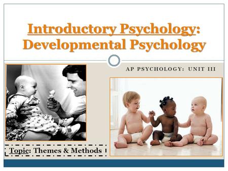 AP PSYCHOLOGY: UNIT III Introductory Psychology: Developmental Psychology Topic: Themes & Methods.