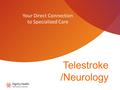 Telestroke /Neurology Your Direct Connection to Specialized Care.