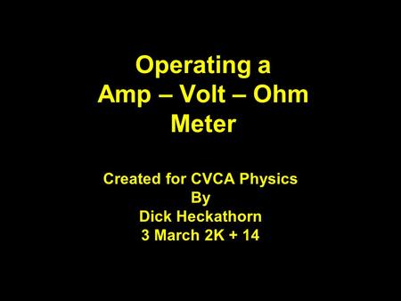 Operating a Amp – Volt – Ohm Meter Created for CVCA Physics By Dick Heckathorn 3 March 2K + 14.