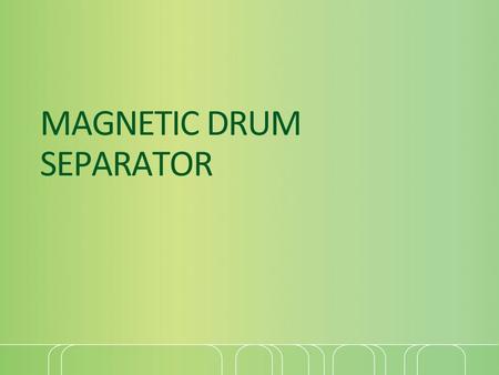 MAGNETIC DRUM SEPARATOR. Introduction Magnetic Drum Separators are of self-cleaning type and provide continuous removal of ferrous contamination from.