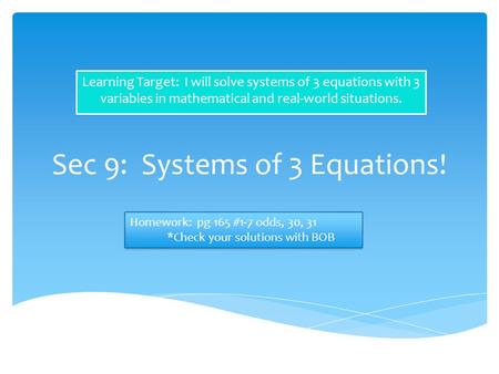 Sec 9: Systems of 3 Equations! Learning Target: I will solve systems of 3 equations with 3 variables in mathematical and real-world situations. Homework: