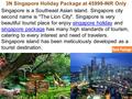 3N Singapore Holiday Package at 45999-INR Only Singapore is a Southeast Asian island. Singapore city second name is The Lion City. Singapore is very.