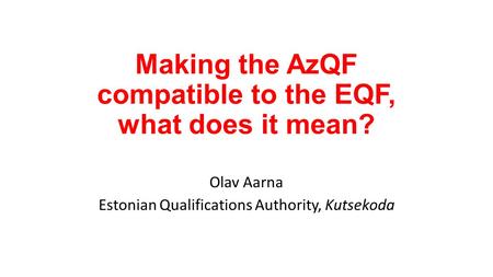 Making the AzQF compatible to the EQF, what does it mean? Olav Aarna Estonian Qualifications Authority, Kutsekoda.