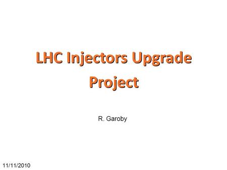 LHC Injectors Upgrade Project 11/11/2010 R. Garoby.