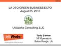 BUILDING SMART UTILITY SOLUTIONS™ UtiliWorks Utiliworks Consulting, LLC. LA DEQ GREEN BUSINESS EXPO August 25, 2010 Todd Barlow VP Operations Baton Rouge,