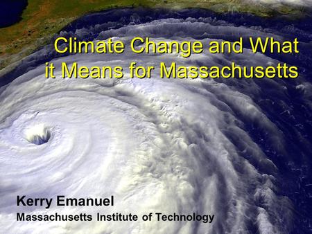 Climate Change and What it Means for Massachusetts Kerry Emanuel Massachusetts Institute of Technology.