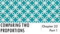 COMPARING TWO PROPORTIONS Chapter 22 Part 1. Subscripts Use subscripts when comparing two groups.