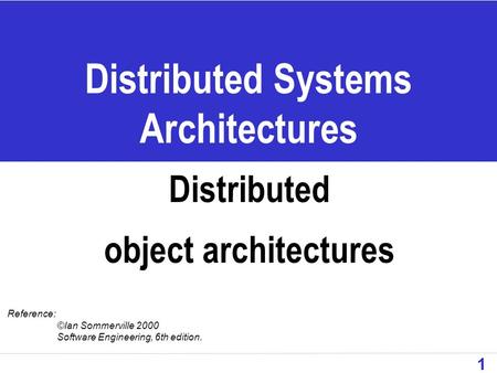 1 Distributed Systems Architectures Distributed object architectures Reference: ©Ian Sommerville 2000 Software Engineering, 6th edition.