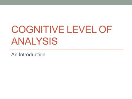 COGNITIVE LEVEL OF ANALYSIS An Introduction. Cognitive Psychology studies: how the human mind comes to know things about the world AND how the mind uses.