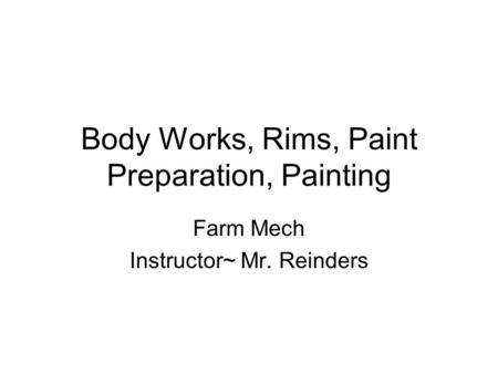 Body Works, Rims, Paint Preparation, Painting Farm Mech Instructor~ Mr. Reinders.