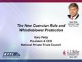 The New Coercion Rule and Whistleblower Protection Gary Petty President & CEO National Private Truck Council Gary Petty National Private Truck Council.