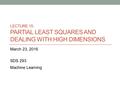 LECTURE 15: PARTIAL LEAST SQUARES AND DEALING WITH HIGH DIMENSIONS March 23, 2016 SDS 293 Machine Learning.