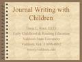 Journal Writing with Children Tonja L. Root, Ed.D. Early Childhood & Reading Education Valdosta State University Valdosta, GA 31698-0092