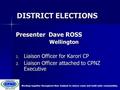 DISTRICT ELECTIONS Presenter Dave ROSS Wellington Wellington 1. Liaison Officer for Karori CP 2. Liaison Officer attached to CPNZ Executive Working together.