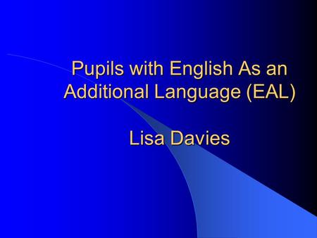 Pupils with English As an Additional Language (EAL) Lisa Davies.