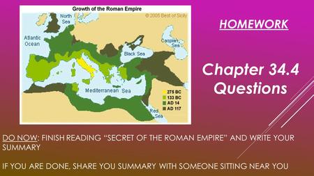 DO NOW: FINISH READING “SECRET OF THE ROMAN EMPIRE” AND WRITE YOUR SUMMARY IF YOU ARE DONE, SHARE YOU SUMMARY WITH SOMEONE SITTING NEAR YOU HOMEWORK Chapter.