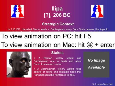 Ilipa [?], 206 BC Strategic Context In 218 BC, Hannibal Barca leads a Carthaginian army from Spain across the Alps to invade the Roman Empire. Despite.