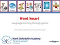 Word Smart Language learning through games Presented by Natalie Bianchi and Kate Graham.