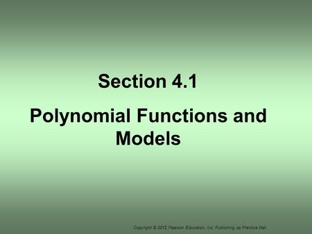 Copyright © 2012 Pearson Education, Inc. Publishing as Prentice Hall. Section 4.1 Polynomial Functions and Models.