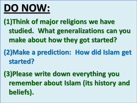 DO NOW: (1)Think of major religions we have studied. What generalizations can you make about how they got started? (2)Make a prediction: How did Islam.